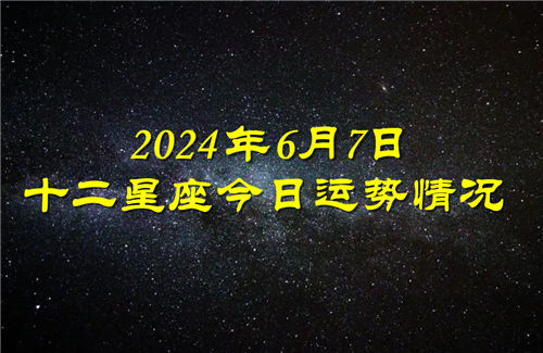 十二星座今日运势情况2024年6月7日 每日更新插图