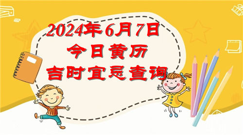 今日黄历吉时宜忌查询2024年6月7日插图
