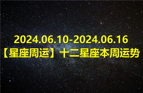 【星座周运】十二星座本周运势(2024.06.10-2024.06.16)插图