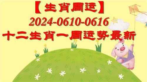 【生肖周运】十二生肖0610-0616一周运势最新(2024年)插图