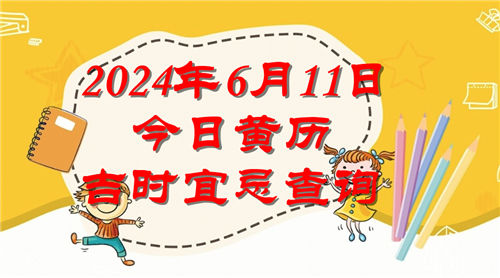 今日黄历吉时宜忌查询2024年6月11日插图