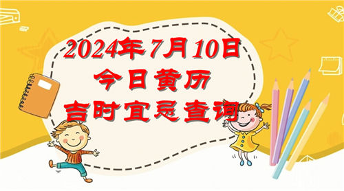 今日黄历吉时宜忌查询2024年7月10日插图