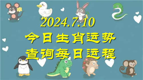 今日生肖运势查询每日运程2024.7.10 具体情况如下插图