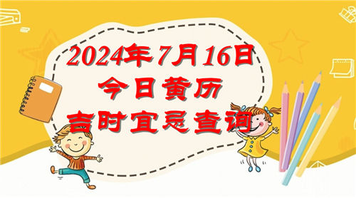 今日黄历吉时宜忌查询2024年7月16日插图