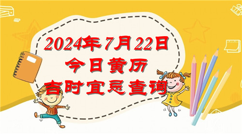 今日黄历吉时宜忌查询2024年7月22日插图