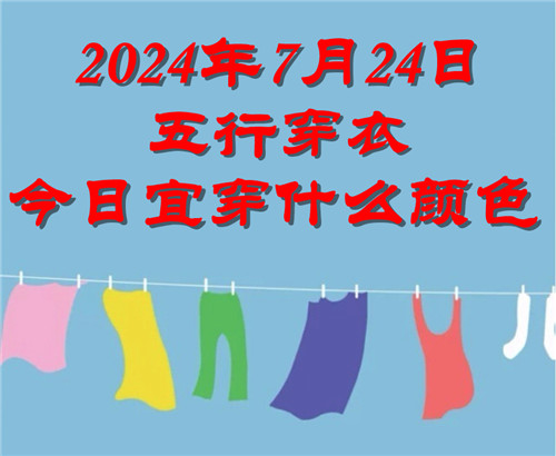 2024年7月24日五行穿衣今日宜穿什么颜色 2024.7.24每日穿衣旺运颜色推荐插图