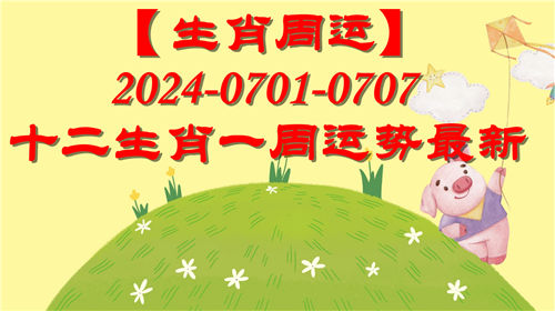 【生肖周运】十二生肖0701-0707一周运势最新(2024年)插图