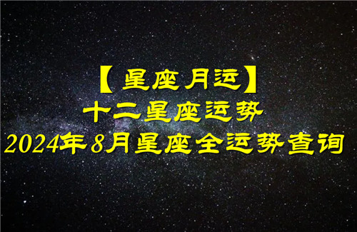 【星座月运】十二星座运势,2024年8月星座全运势查询插图