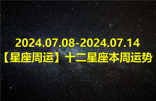 【星座周运】十二星座本周运势(2024.07.08-2024.07.14)插图