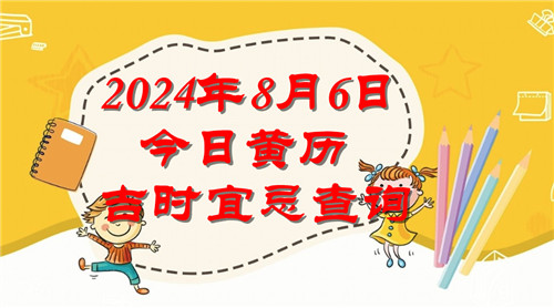 今日黄历吉时宜忌查询2024年8月6日插图