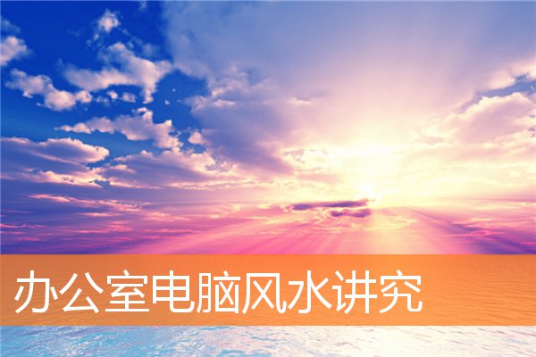 办公室电脑风水讲究和忌讳插图