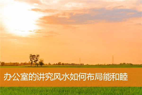 办公室的讲究和忌讳风水如何布局能和睦插图