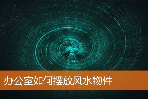 办公室如何摆放风水物件插图