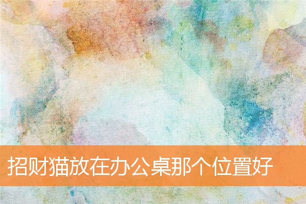 招财猫放在办公桌那个位置好插图