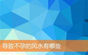 导致不孕的风水有哪些缩略图 导致不孕的风水有哪些缩略图