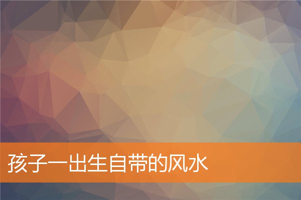孩子一出生自带的风水插图