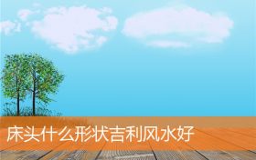 床头什么形状吉利风水好缩略图 床头什么形状吉利风水好缩略图