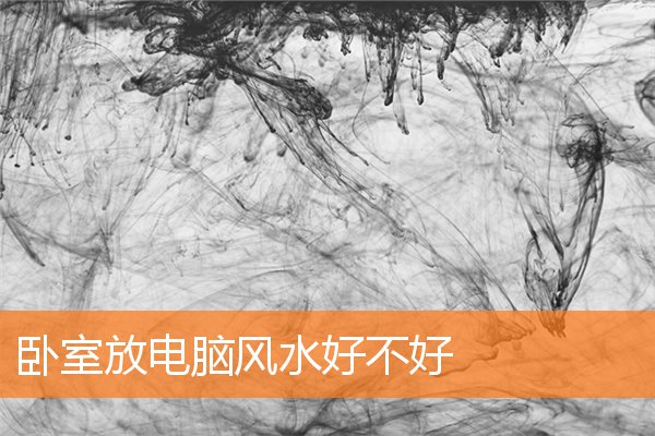 卧室放电脑风水好不好预示着什么插图