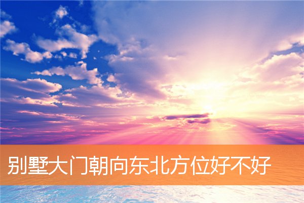 别墅大门朝向东北方位好不好预示着什么插图